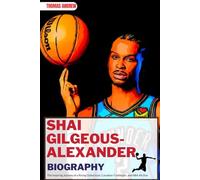 SHAI GILGEOUS-ALEXANDER BIOGRAPHY: The Inspiring Journey of a Rising Global Icon, Canadian Trailblazer, and NBA All-Star (Inspirational Sports Biographies for Young and Adults)