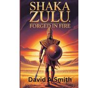 Shaka Zulu: Forged in Fire: How an Outcast Warrior United a People and Redefined African Power (Echoes of Time)