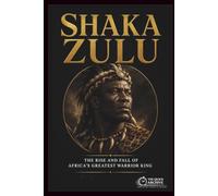 Shaka Zulu: The Rise and Fall of Africa's Greatest Warrior King (The Quick Archive: Lives That Shaped History)