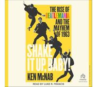 Shake It Up, Baby!: The Rise of Beatlemania and the Mayhem of 1963