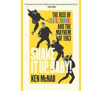 Shake It Up, Baby!: The Rise of Beatlemania and the Mayhem of 1963