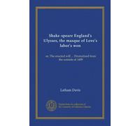 Shake-speare England's Ulysses, the masque of Love's labor's won: or, The enacted will ... Dramatized from the sonnets of 1609