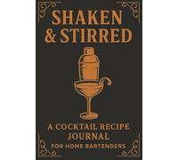 Shaken and Stirred: A Cocktail Recipe Journal For Home Bartenders