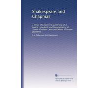 Shakespeare and Chapman: a thesis of Chapman's authorship of A lover's complaint : and his origination of Timon of Athens : with indications of further problems