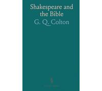 Shakespeare and the Bible: Parallel Passages and Passages Suggested by the Bible With the Religious Sentiments of Shakespeare