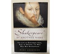 Shakespeare By Another Name: The Life Of Edward De Vere, Earl Of Oxford, The Man Who Was Shakespeare