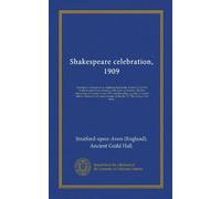Shakespeare celebration, 1909: Descriptive catalogue of an exhibition held in the Ancient Guild Hall, Stratford-upon-Avon, Monday, 19th April, to ... connected with some passages in the...