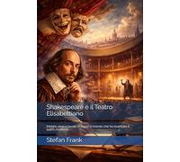 Shakespeare e il Teatro Elisabettiano: Intrighi, versi e tavole di legno. Il mondo che ha inventato il teatro moderno