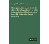 Shakespeare, from an American Point of View, Including an Inquiry as to His Religious Faith, and His Knowledge of Law. With the Baconian Theory Considered