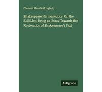 Shakespeare Hermeneutics. Or, the Still Lion, Being an Essay Towards the Restoration of Shakespeare's Text