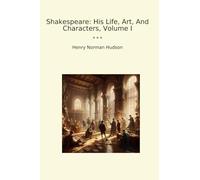 Shakespeare: His Life, Art, And Characters, Volume I (Classic Books)
