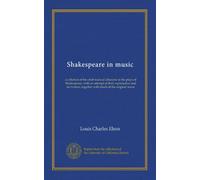 Shakespeare in music: a collation of the chief musical allusions in the plays of Shakespeare, with an attempt at their explanation and derivation, together with much of the original music