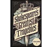 Shakespeare’s Greatest Tragedies Vol. 1: A Collection of Timeless Masterpieces of Love, Power, Betrayal, and Revenge