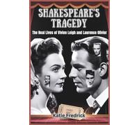 Shakespeare’s Tragedy: The Real Lives of Vivien Leigh and Laurence Olivier: From Hollywood Glory to Personal Despair - The Untold Side of Their Iconic Partnership