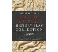 Shakespeare’s War of the Roses History Play Collection: Henry VI, Part 1, Henry VI, Part 2, Henry VI, Part 3, Richard III