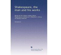 Shakespeare, the man and his works: Being all the subject matter about Shakespeare contained in Moulton's Library of literary criticism