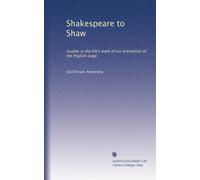Shakespeare to Shaw: studies in the life's work of six dramatists of the English stage