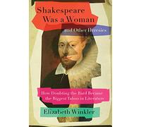 Shakespeare Was a Woman and Other Heresies: How Doubting the Bard Became the Biggest Taboo in Literature