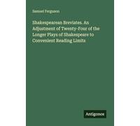 Shakespearean Breviates. An Adjustment of Twenty-Four of the Longer Plays of Shakespeare to Convenient Reading Limits