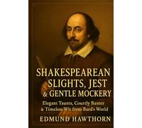 Shakespearean Slights, Jests & Gentle Mockery: Elegant Taunts, Courtly Banter & Timeless Wit from the Bard’s World