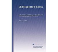 Shakespeare's books: A dissertation on Shakespeare's reading and the immediate sources of his works