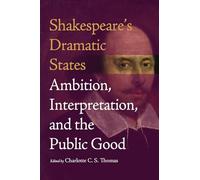 Shakespeare's Dramatic States: Ambition, Interpretation, and the Public Good (The A.V. Elliott Conference)