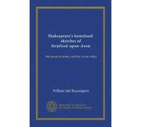 Shakespeare's homeland: sketches of Stratford-upon-Avon: the forest of Arden, and the Avon valley