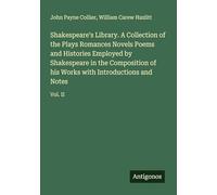 Shakespeare's Library. A Collection of the Plays Romances Novels Poems and Histories Employed by Shakespeare in the Composition of his Works with Introductions and Notes: Vol. II
