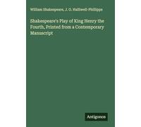 Shakespeare's Play of King Henry the Fourth, Printed from a Contemporary Manuscript