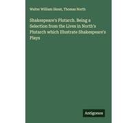 Shakespeare's Plutarch. Being a Selection from the Lives in North's Plutarch which Illustrate Shakespeare's Plays