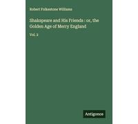 Shakspeare and His Friends : or, the Golden Age of Merry England: Vol. 2