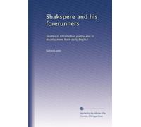 Shakspere and his forerunners: Studies in Elizabethan poetry and its development from early English: Volume 1