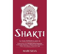 Shakti: La Guía Definitiva para la Exploración de la Energía Divina Femenina, Incluyendo Mantras y Consejos para Obtener el Poder de la Diosa a Través del Yoga