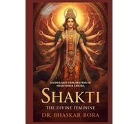 Shakti: The Divine Feminine: A Scholarly Exploration of Shaktivism & Tantra (Indian Scriptures and Timeless Wisdom)