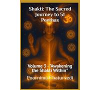 Shakti: The Sacred Journey to 51 Peethas: Volume 3 - "Awakening the Shakti Within"