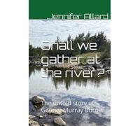 Shall we gather at the river?: The untold story of George Murray Burne (Burne Family History)