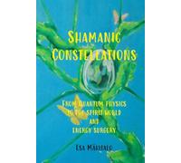 Shamanic Constellations: From Quantum Physics to The Spirit World and Energy Surgery (Systemic Dynamics and the Quantum Field)