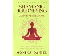 Shamanic Journeying Guided Meditations: 15 Soul Travel Scripts for Spirit Animal Connection and Inner Vision (The Stillness Series)