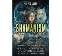Shamanism: Exploring Native American, Norse, Celtic, and Siberian Shamanic Rituals, Beliefs, and Practices for Beginners (A Spiritual Journey)