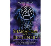 Shamanism for Beginners: The Ultimate Beginner’s Guide to Walking the Path of the Shaman, Shamanic Journeying and Raising Consciousness (Spriritual Paganism)