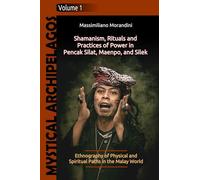 Shamanism, Rituals and Practices of Power in Pencak Silat, Maenpo, and Silek: Ethnography of Physical and Spiritual Paths in the Malay World (Mystical Archipelagos)