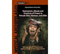 Shamanism, Rituals and Practices of Power in Pencak Silat, Maenpo, and Silek: Ethnography of Physical and Spiritual Paths in the Malay World (Mystical Archipelagos)
