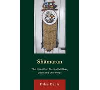 Shâmaran: The Neolithic Eternal Mother, Love and the Kurds (Kurdish Societies, Politics, and International Relations)
