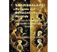 SHAMBHALA: El Retorno del Conocimiento Perdido: Expansión de la Conciencia y Percepción Cuántica de la Realidad