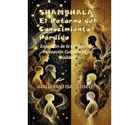 SHAMBHALA: El Retorno del Conocimiento Perdido: Expansión de la Conciencia y Percepción Cuántica de la Realidad