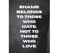 Shame Belongs To Those Who Hate, Not To Those Who Love: Blank Notebook for Adults (Women and Men), Motivational Journal