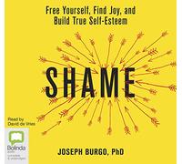 Shame: Free Yourself, Find Joy and Build True Self-Esteem [Audio]