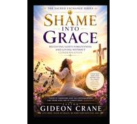 SHAME INTO GRACE: Receiving God's Forgiveness and Living Without Condemnation (The Sacred Exchange Series)