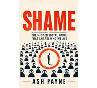 Shame: Understanding the Hidden Emotion That Shapes Our Lives-And How to Break Free