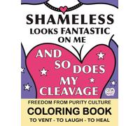 Shameless Looks Fantastic On Me And So Does My Cleavage: Freedom From Purity Culture Coloring Book: To Vent-To Laugh-To Heal